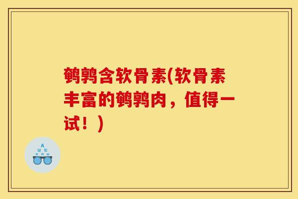 鹌鹑含软骨素(软骨素丰富的鹌鹑肉，值得一试！)