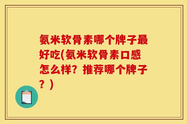 氨米软骨素哪个牌子最好吃(氨米软骨素口感怎么样？推荐哪个牌子？)-第1张图片-关节骑士