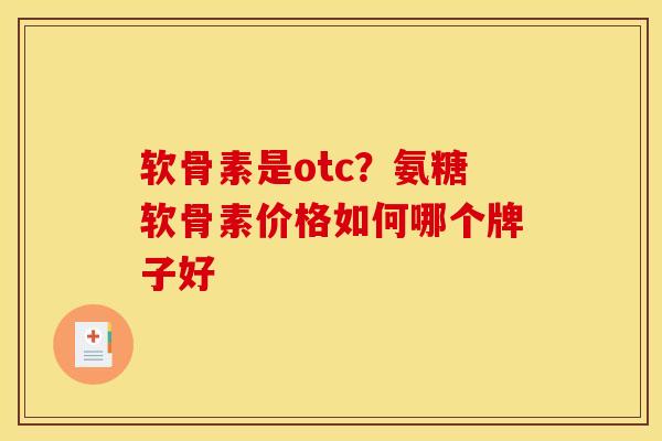 软骨素是otc？氨糖软骨素价格如何哪个牌子好
