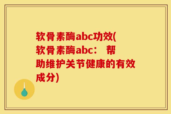 软骨素酶abc功效(软骨素酶abc： 帮助维护关节健康的有效成分)