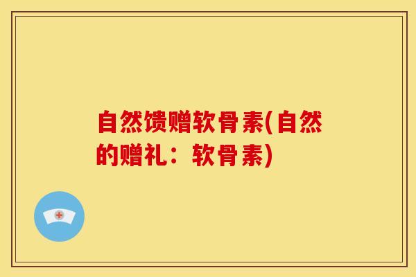 自然馈赠软骨素(自然的赠礼：软骨素)