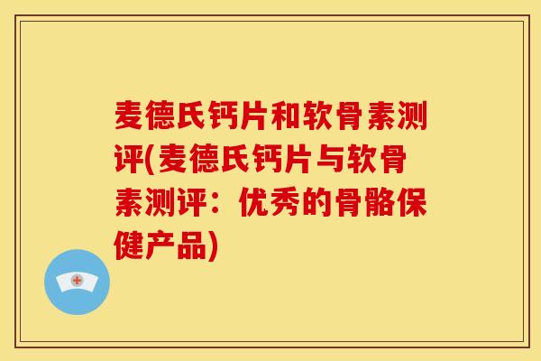 麦德氏钙片和软骨素测评(麦德氏钙片与软骨素测评：优秀的骨骼保健产品)