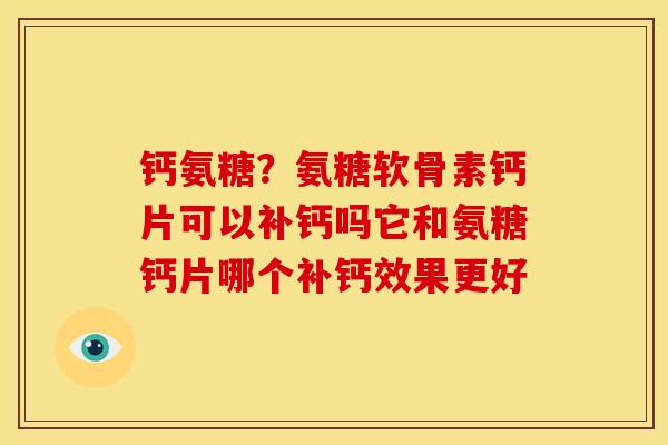 钙氨糖？氨糖软骨素钙片可以补钙吗它和氨糖钙片哪个补钙效果更好