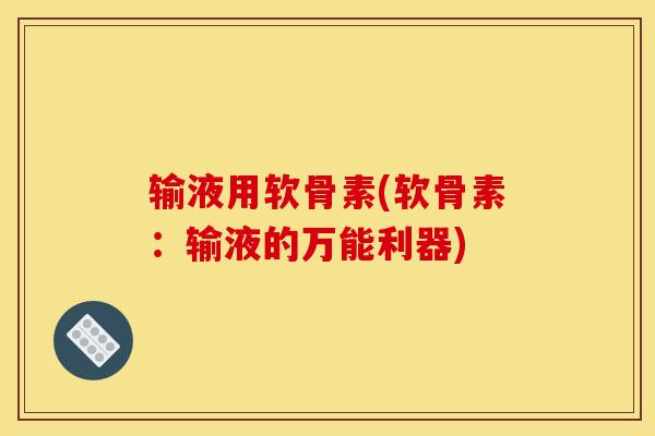 输液用软骨素(软骨素：输液的万能利器)