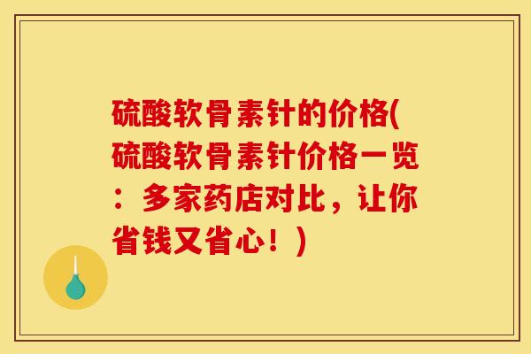 硫酸软骨素针的价格(硫酸软骨素针价格一览：多家药店对比，让你省钱又省心！)