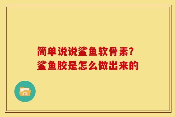 简单说说鲨鱼软骨素？鲨鱼胶是怎么做出来的