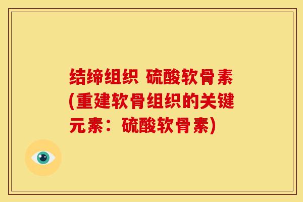 结缔组织 硫酸软骨素(重建软骨组织的关键元素：硫酸软骨素)