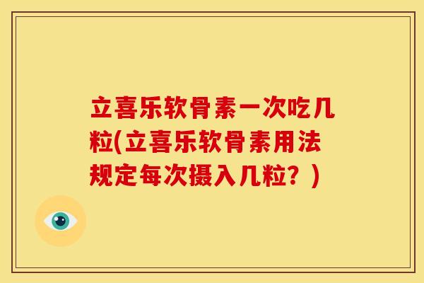 立喜乐软骨素一次吃几粒(立喜乐软骨素用法规定每次摄入几粒？)