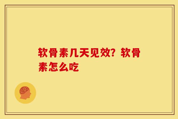 软骨素几天见效？软骨素怎么吃