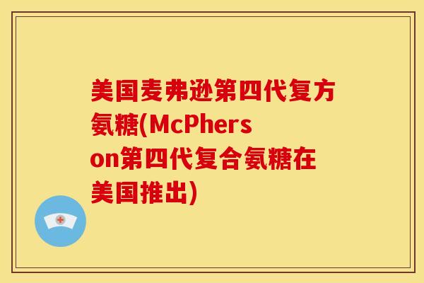美国麦弗逊第四代复方氨糖(McPherson第四代复合氨糖在美国推出)