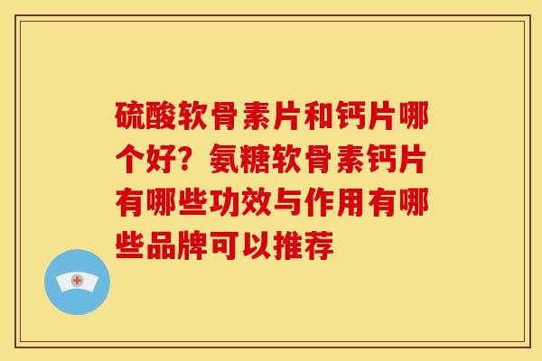 硫酸软骨素片和钙片哪个好？氨糖软骨素钙片有哪些功效与作用有哪些品牌可以推荐