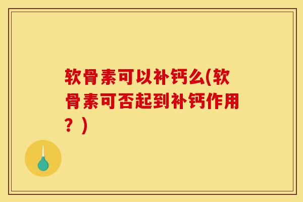 软骨素可以补钙么(软骨素可否起到补钙作用？)