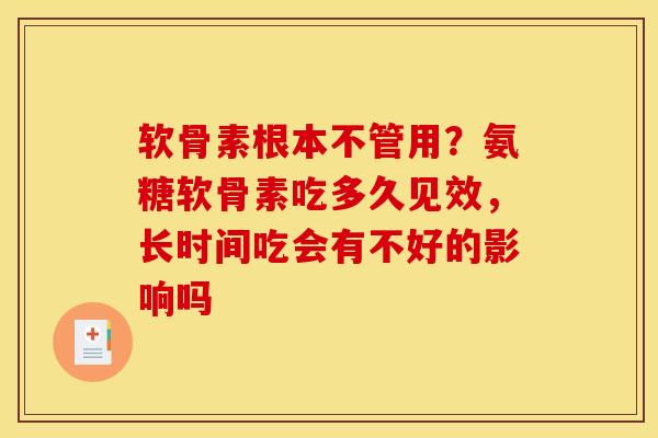 软骨素根本不管用？氨糖软骨素吃多久见效，长时间吃会有不好的影响吗