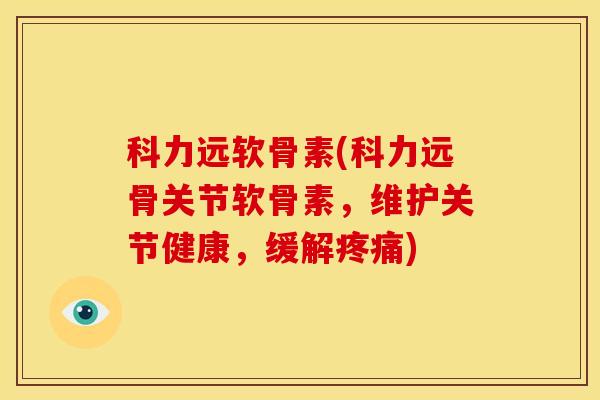 科力远软骨素(科力远骨关节软骨素，维护关节健康，缓解疼痛)