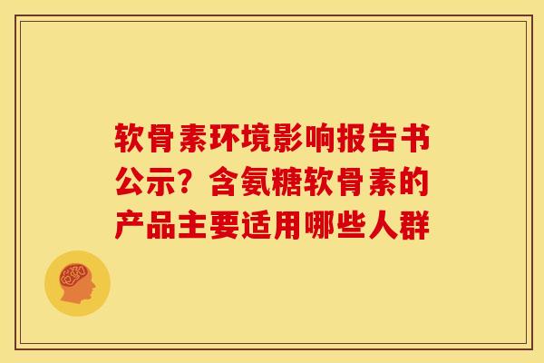 软骨素环境影响报告书公示？含氨糖软骨素的产品主要适用哪些人群