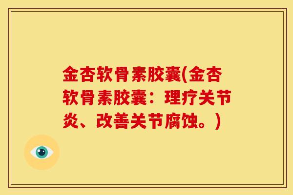 金杏软骨素胶囊(金杏软骨素胶囊：理疗关节炎、改善关节腐蚀。)