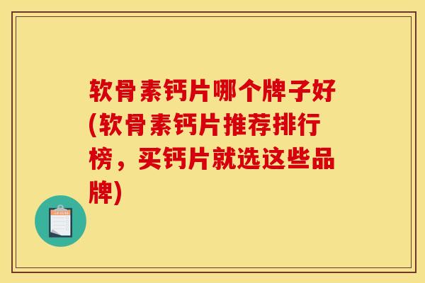 软骨素钙片哪个牌子好(软骨素钙片推荐排行榜，买钙片就选这些品牌)