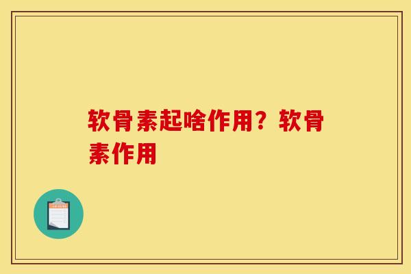 软骨素起啥作用？软骨素作用