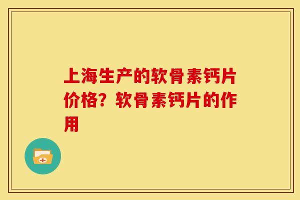 上海生产的软骨素钙片价格？软骨素钙片的作用
