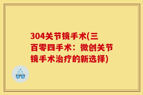 304关节镜手术(三百零四手术:微创关节镜手术治疗的新选择)-第1张图片-关节骑士 304关节镜手术(三百零四手术:微创关节镜手术治疗的新选择)-第1张图片-关节骑士