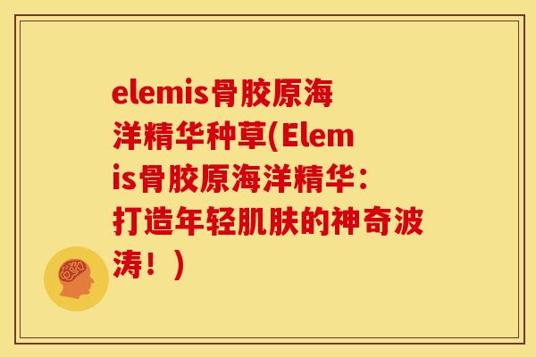elemis骨胶原海洋精华种草(Elemis骨胶原海洋精华：打造年轻肌肤的神奇波涛！)