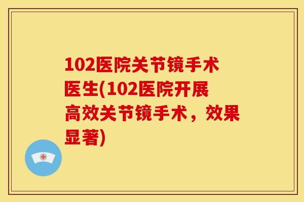 102医院关节镜手术医生(102医院开展高效关节镜手术，效果显著)