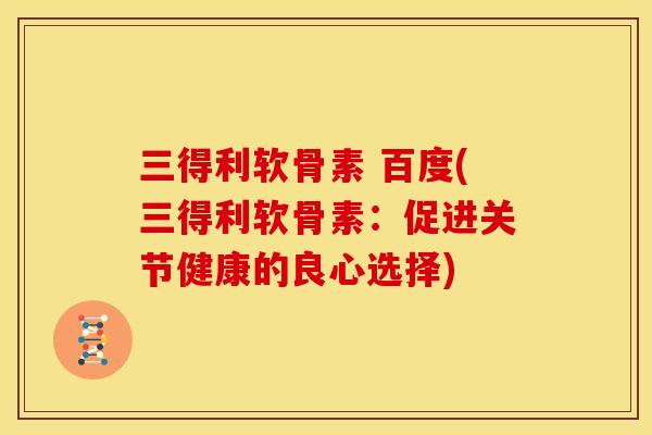 三得利软骨素 百度(三得利软骨素：促进关节健康的良心选择)