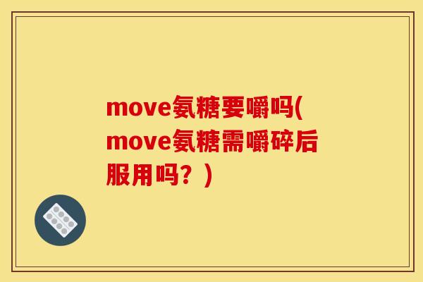 move氨糖要嚼吗(move氨糖需嚼碎后服用吗？)