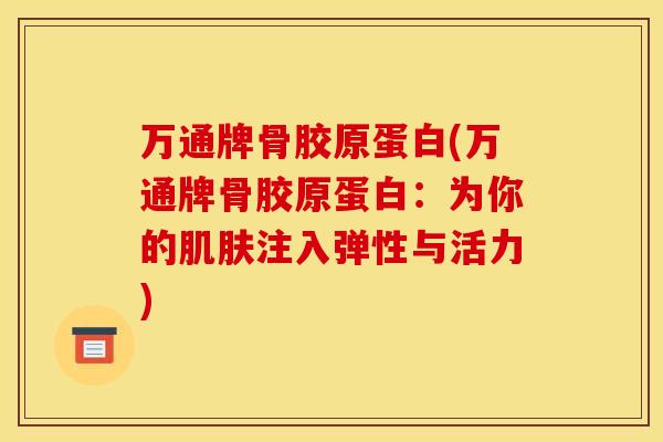 万通牌骨胶原蛋白(万通牌骨胶原蛋白：为你的肌肤注入弹性与活力)