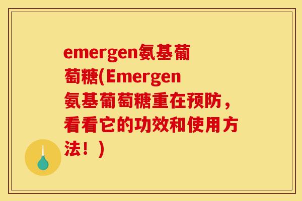 emergen氨基葡萄糖(Emergen氨基葡萄糖重在预防，看看它的功效和使用方法！)