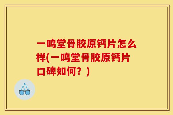 一鸣堂骨胶原钙片怎么样(一鸣堂骨胶原钙片口碑如何？)