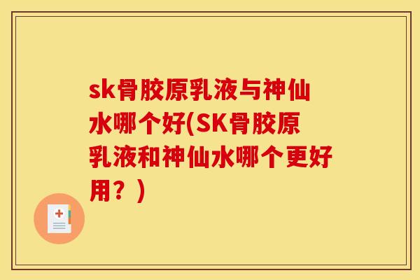 sk骨胶原乳液与神仙水哪个好(SK骨胶原乳液和神仙水哪个更好用？)