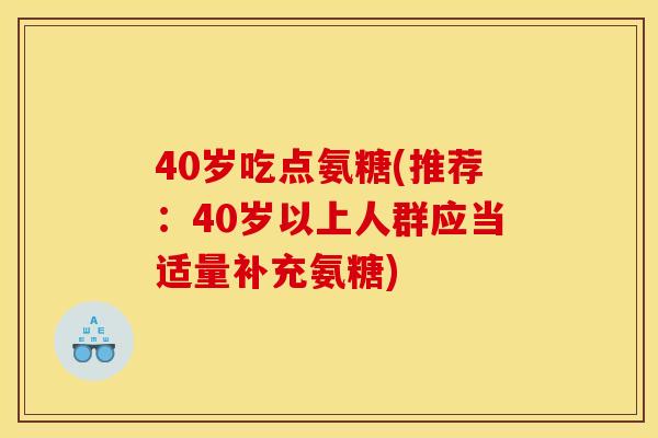 40岁吃点氨糖(推荐：40岁以上人群应当适量补充氨糖)-第1张图片-关节骑士