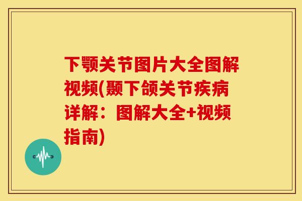 下颚关节图片大全图解视频(颞下颌关节疾病详解：图解大全+视频指南)