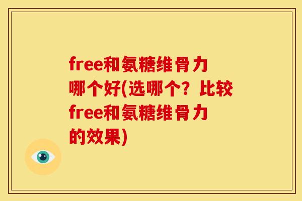 free和氨糖维骨力哪个好(选哪个？比较free和氨糖维骨力的效果)