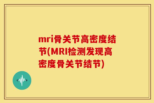 mri骨关节高密度结节(MRI检测发现高密度骨关节结节)-第1张图片-关节骑士 mri骨关节高密度结节(MRI检测发现高密度骨关节结节)-第1张图片-关节骑士