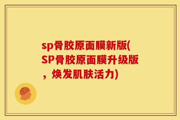 sp骨胶原面膜新版(SP骨胶原面膜升级版，焕发肌肤活力)