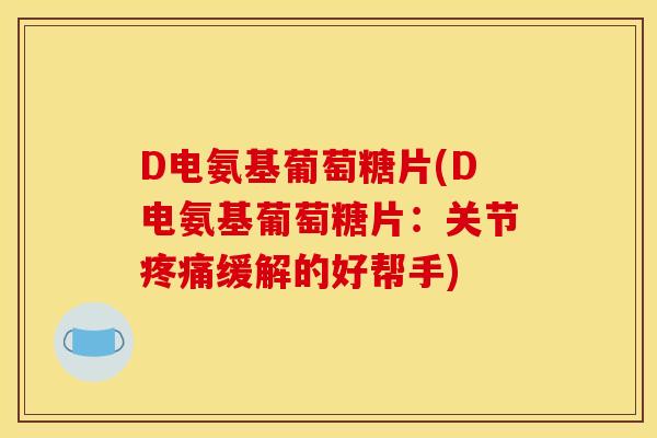 D电氨基葡萄糖片(D电氨基葡萄糖片：关节疼痛缓解的好帮手)