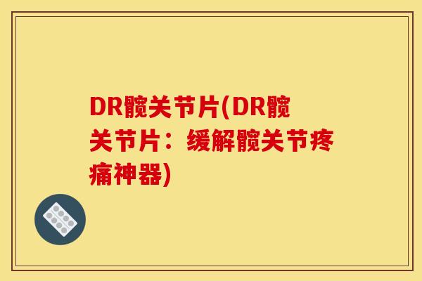 DR髋关节片(DR髋关节片：缓解髋关节疼痛神器)
