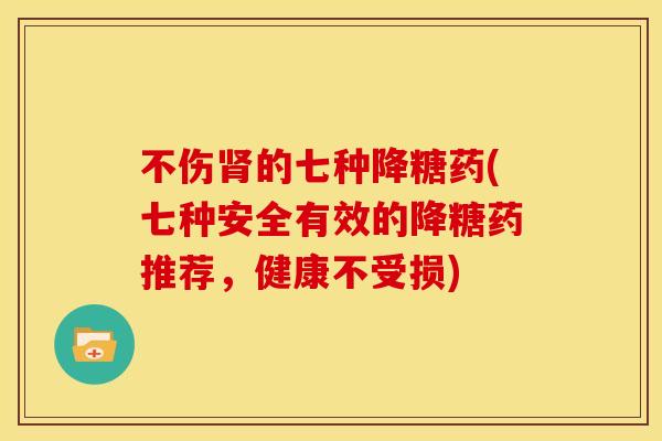 不伤肾的七种降糖药(七种安全有效的降糖药推荐，健康不受损)