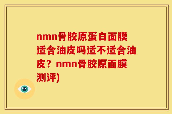 nmn骨胶原蛋白面膜适合油皮吗适不适合油皮?nmn骨胶原面膜测评)-第1张图片-关节骑士 nmn骨胶原蛋白面膜适合油皮吗适不适合油皮?nmn骨胶原面膜测评)-第1张图片-关节骑士