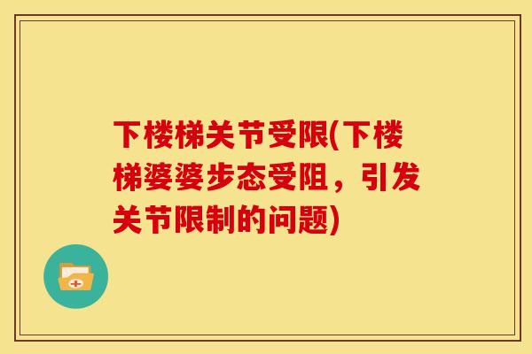 下楼梯关节受限(下楼梯婆婆步态受阻，引发关节限制的问题)