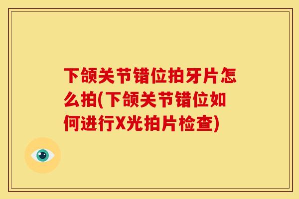 下颌关节错位拍牙片怎么拍(下颌关节错位如何进行X光拍片检查)