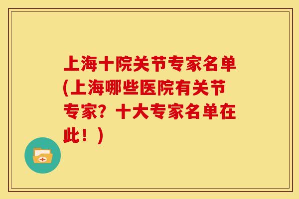 上海十院关节专家名单(上海哪些医院有关节专家？十大专家名单在此！)