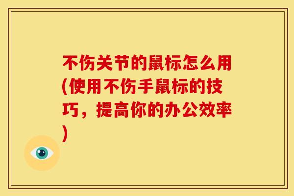 不伤关节的鼠标怎么用(使用不伤手鼠标的技巧，提高你的办公效率)