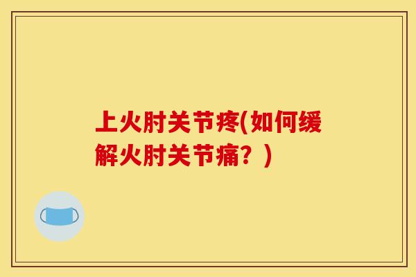 上火肘关节疼(如何缓解火肘关节痛？)