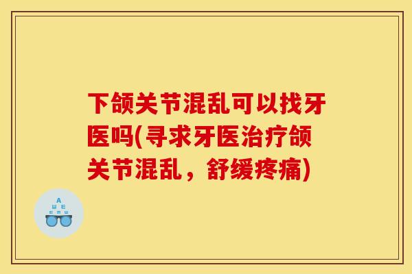 下颌关节混乱可以找牙医吗(寻求牙医治疗颌关节混乱，舒缓疼痛)