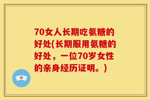 70女人长期吃氨糖的好处(长期服用氨糖的好处，一位70岁女性的亲身经历证明。)