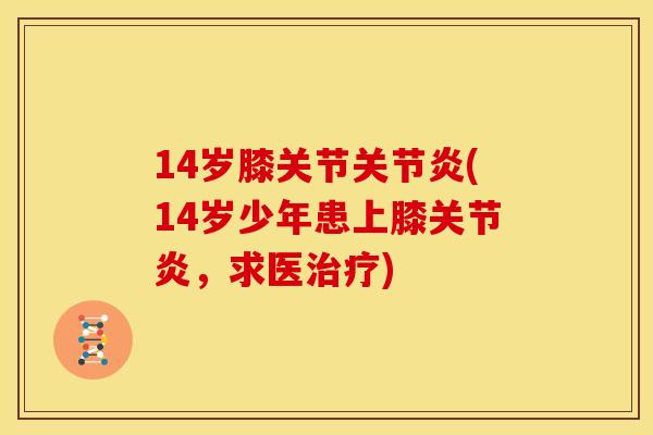 14岁膝关节关节炎(14岁少年患上膝关节炎，求医治疗)