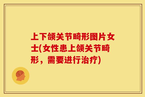 上下颌关节畸形图片女士(女性患上颌关节畸形，需要进行治疗)